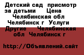 Детский сад, присмотр за детьми.  › Цена ­ 80 - Челябинская обл., Челябинск г. Услуги » Другие   . Челябинская обл.,Челябинск г.